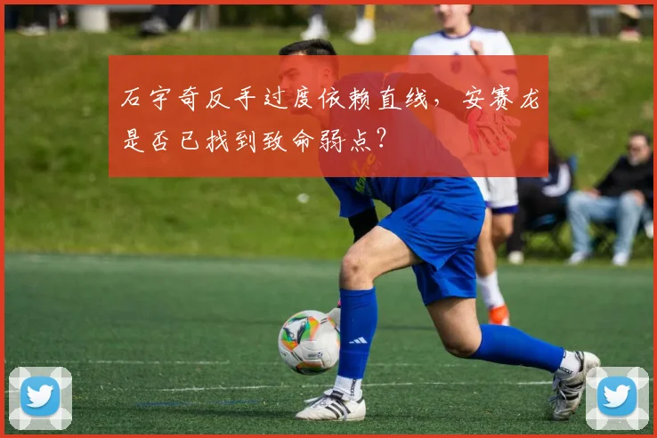 石宇奇反手过度依赖直线,安赛龙是否已找到致命弱点?