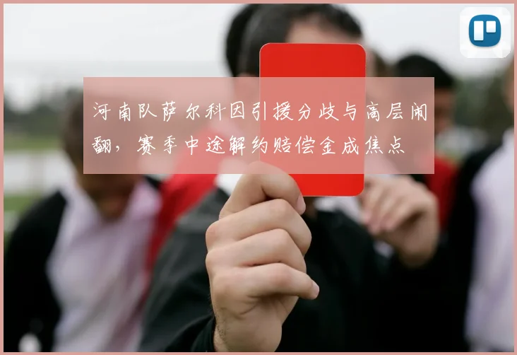 河南队萨尔科因引援分歧与高层闹翻,赛季中途解约赔偿金成焦点